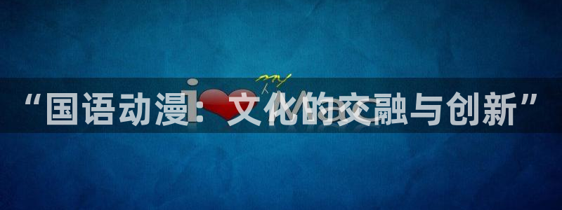 51动漫免费在线：“国语动漫：文化的交融与创新”