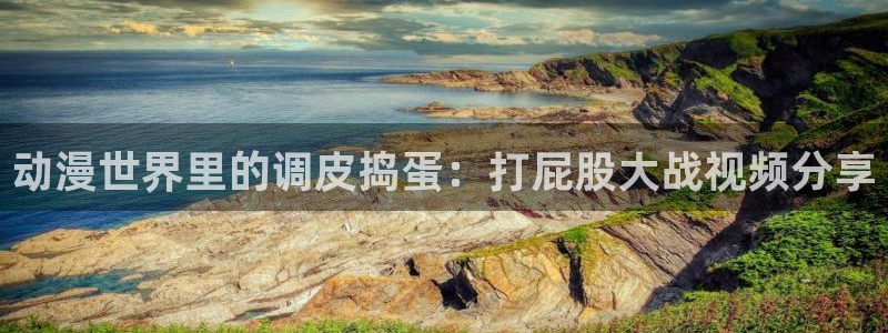 51动漫看片：动漫世界里的调皮捣蛋：打屁股大战视频分享
