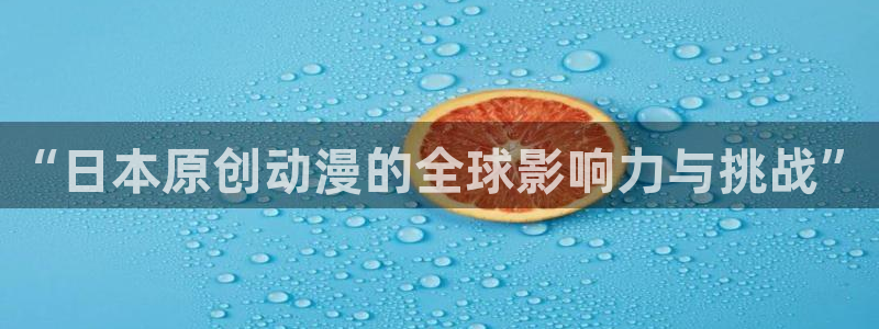 51动漫网网站：“日本原创动漫的全球影响力与挑战”