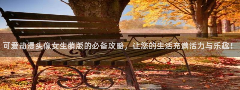 51动漫网在线观看：可爱动漫头像女生萌版的必备攻略，让您的生活充满活力与乐趣！